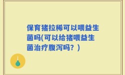 保育猪拉稀可以喂益生菌吗(可以给猪喂益生菌治疗腹泻吗？)