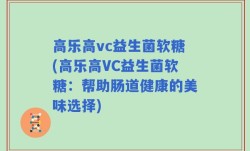高乐高vc益生菌软糖(高乐高VC益生菌软糖：帮助肠道健康的美味选择)