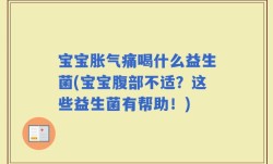 宝宝胀气痛喝什么益生菌(宝宝腹部不适？这些益生菌有帮助！)