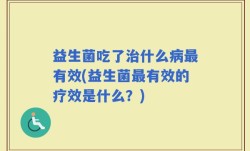 益生菌吃了治什么病最有效(益生菌最有效的疗效是什么？)