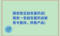 西安修正益生菌药店(西安一家益生菌药店被责令整改，停售产品)