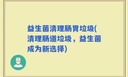 益生菌清理肠胃垃圾(清理肠道垃圾，益生菌成为新选择)