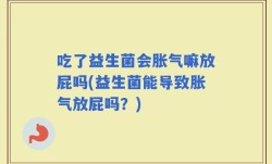 吃了益生菌会胀气嘛放屁吗(益生菌能导致胀气放屁吗？)
