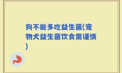 狗不能多吃益生菌(宠物犬益生菌饮食需谨慎)