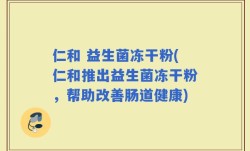 仁和 益生菌冻干粉(仁和推出益生菌冻干粉，帮助改善肠道健康)
