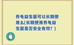养龟益生菌可以长期使用么(长期使用养龟益生菌是否安全有效？)