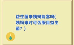 益生菌来姨妈能塞吗(姨妈来时可否服用益生菌？)