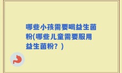 哪些小孩需要喝益生菌粉(哪些儿童需要服用益生菌粉？)