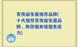 宵夜益生菌推荐品牌(十大推荐宵夜益生菌品牌，助你瘦身增强免疫力)