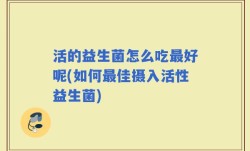 活的益生菌怎么吃最好呢(如何最佳摄入活性益生菌)