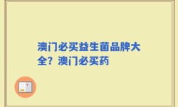 澳门必买益生菌品牌大全？澳门必买药