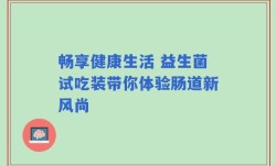 畅享健康生活 益生菌试吃装带你体验肠道新风尚