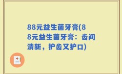 88元益生菌牙膏(88元益生菌牙膏：齿间清新，护齿又护口)