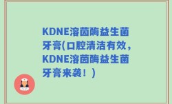 KDNE溶茵酶益生菌牙膏(口腔清洁有效，KDNE溶茵酶益生菌牙膏来袭！)