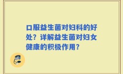 口服益生菌对妇科的好处？详解益生菌对妇女健康的积极作用？