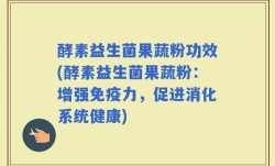 酵素益生菌果蔬粉功效(酵素益生菌果蔬粉：增强免疫力，促进消化系统健康)