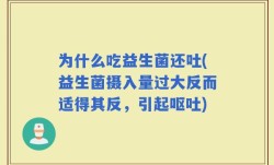 为什么吃益生菌还吐(益生菌摄入量过大反而适得其反，引起呕吐)