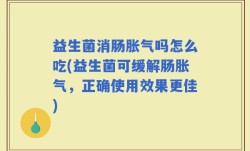 益生菌消肠胀气吗怎么吃(益生菌可缓解肠胀气，正确使用效果更佳)