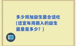 多少周加益生菌合适吃(适宜每周摄入的益生菌量是多少？)