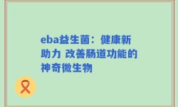 eba益生菌：健康新助力 改善肠道功能的神奇微生物
