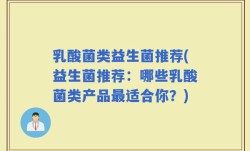 乳酸菌类益生菌推荐(益生菌推荐：哪些乳酸菌类产品最适合你？)