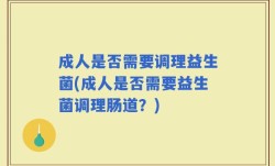 成人是否需要调理益生菌(成人是否需要益生菌调理肠道？)