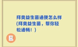 拜奥益生菌通便怎么样(拜奥益生菌，帮你轻松通畅！)