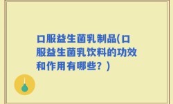 口服益生菌乳制品(口服益生菌乳饮料的功效和作用有哪些？)