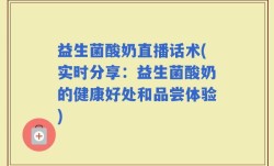 益生菌酸奶直播话术(实时分享：益生菌酸奶的健康好处和品尝体验)
