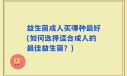 益生菌成人买哪种最好(如何选择适合成人的最佳益生菌？)