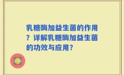 乳糖酶加益生菌的作用？详解乳糖酶加益生菌的功效与应用？