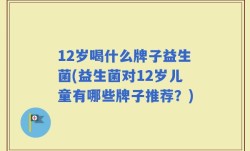 12岁喝什么牌子益生菌(益生菌对12岁儿童有哪些牌子推荐？)