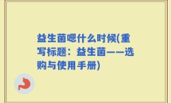 益生菌嗯什么时候(重写标题：益生菌——选购与使用手册)