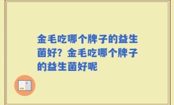 金毛吃哪个牌子的益生菌好？金毛吃哪个牌子的益生菌好呢