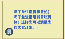 喝了益生菌胃胀胃热(喝了益生菌引发胃胀胃热？这样您可以调整您的饮食计划。)