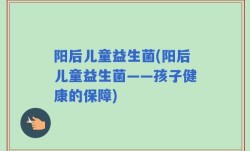 阳后儿童益生菌(阳后儿童益生菌——孩子健康的保障)