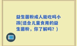 益生菌粉成人能吃吗小孩(适合儿童食用的益生菌粉，你了解吗？)