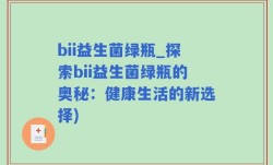 bii益生菌绿瓶_探索bii益生菌绿瓶的奥秘：健康生活的新选择)