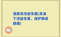 温度高泡益生菌(高温下泡益生菌，保护肠道健康)