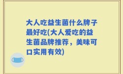 大人吃益生菌什么牌子最好吃(大人爱吃的益生菌品牌推荐，美味可口实用有效)