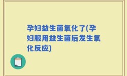 孕妇益生菌氧化了(孕妇服用益生菌后发生氧化反应)