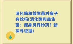 消化酶和益生菌对瘦子有效吗(消化酶和益生菌：瘦身灵丹妙药？新探寻证据)