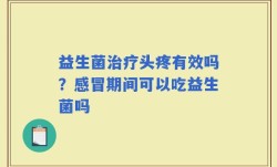 益生菌治疗头疼有效吗？感冒期间可以吃益生菌吗