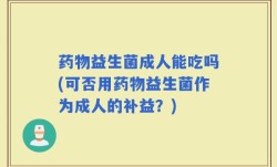 药物益生菌成人能吃吗(可否用药物益生菌作为成人的补益？)
