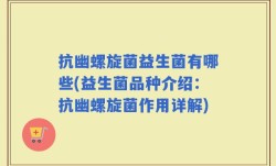 抗幽螺旋菌益生菌有哪些(益生菌品种介绍：抗幽螺旋菌作用详解)