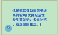 优健冠活性益生菌多维高钙驼奶(优健冠活性益生菌驼奶：多维补钙，助您健康生活。)