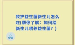 致护益生菌新生儿怎么吃(帮你了解：如何给新生儿喂养益生菌？)