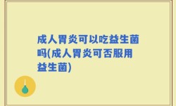 成人胃炎可以吃益生菌吗(成人胃炎可否服用益生菌)