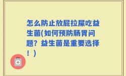 怎么防止放屁拉屎吃益生菌(如何预防肠胃问题？益生菌是重要选择！)