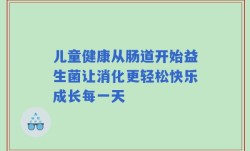 儿童健康从肠道开始益生菌让消化更轻松快乐成长每一天